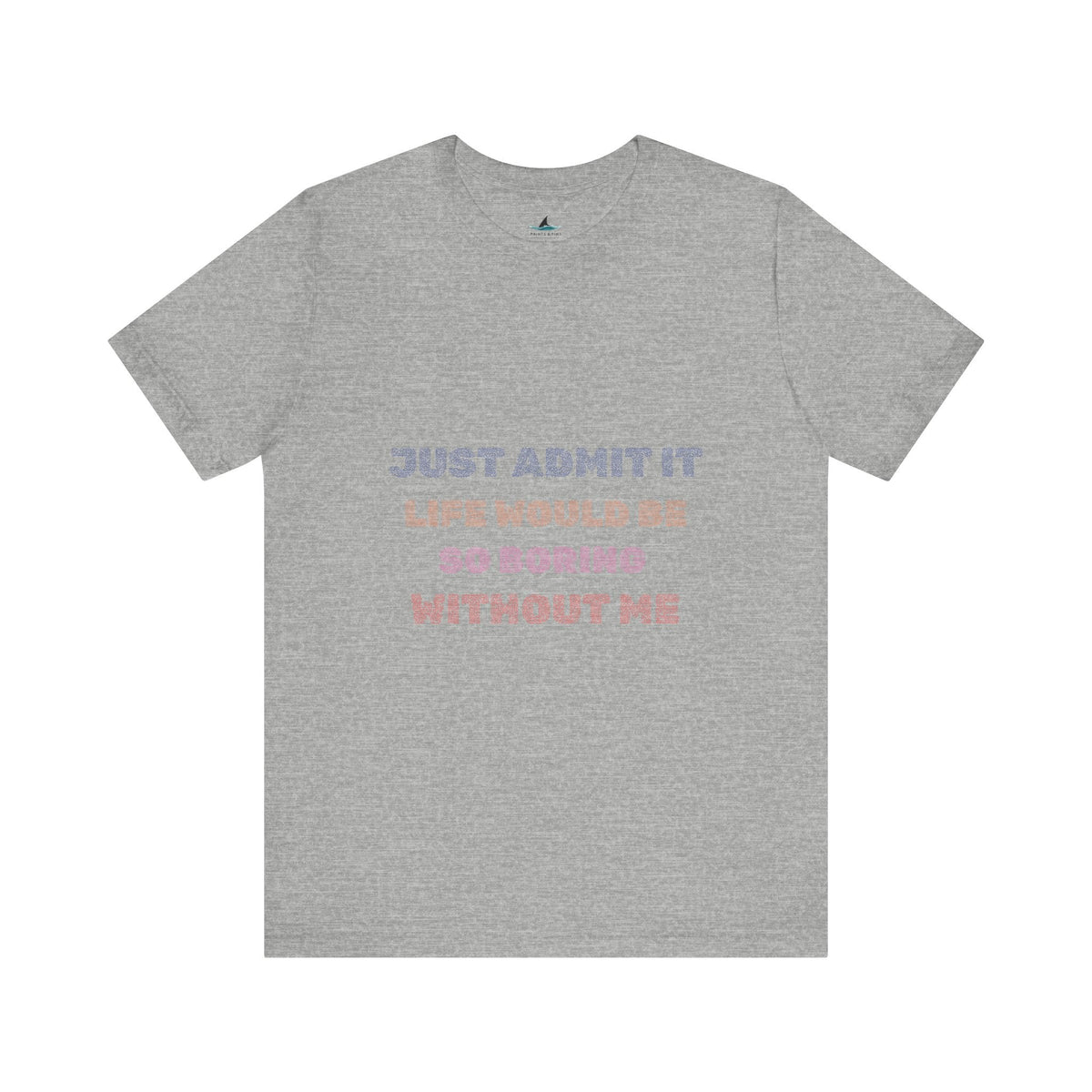 Just Admit It, Life Would Be So Boring Without Me | Unisex Jersey Short Sleeve Tee - Prints and Fins