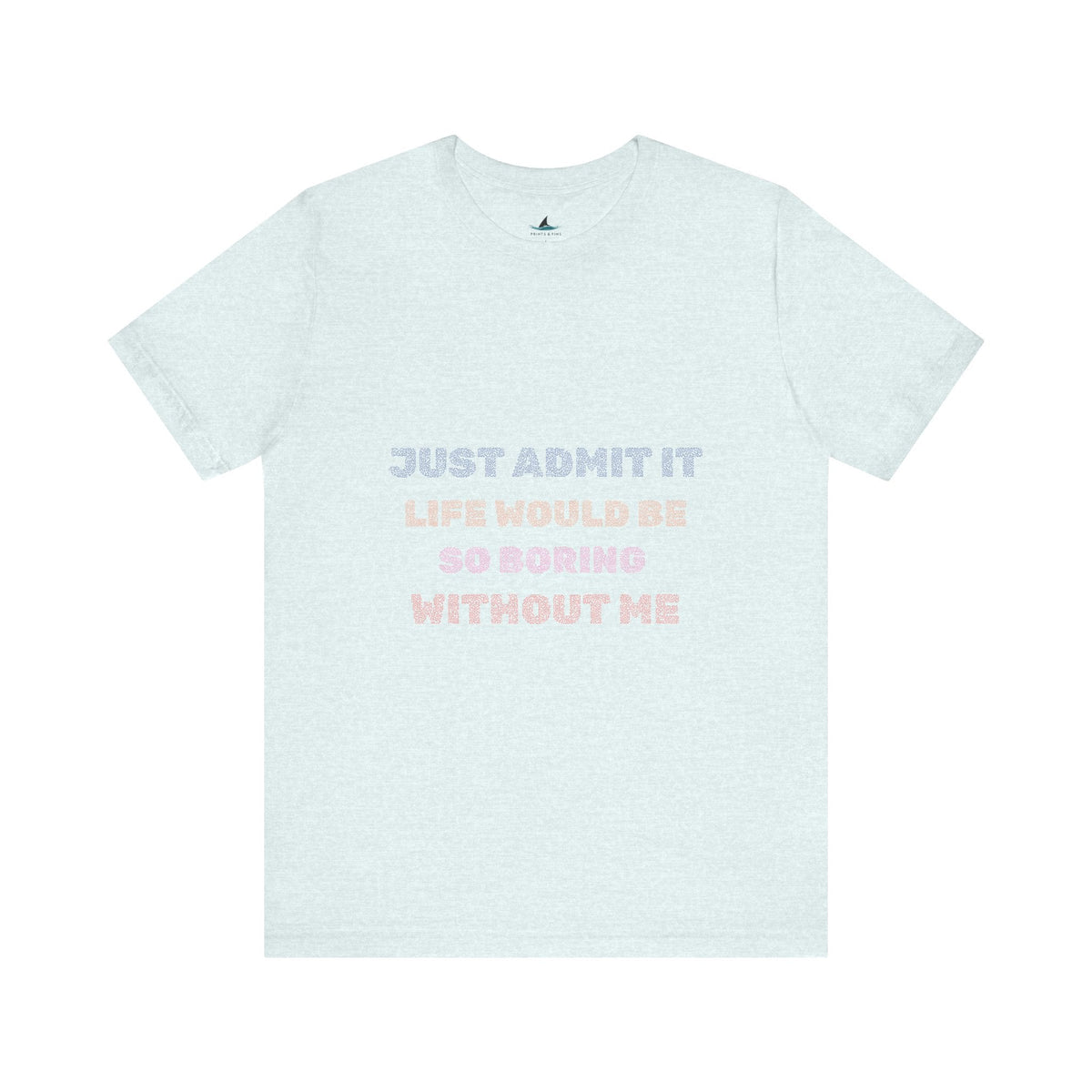 Just Admit It, Life Would Be So Boring Without Me | Unisex Jersey Short Sleeve Tee - Prints and Fins