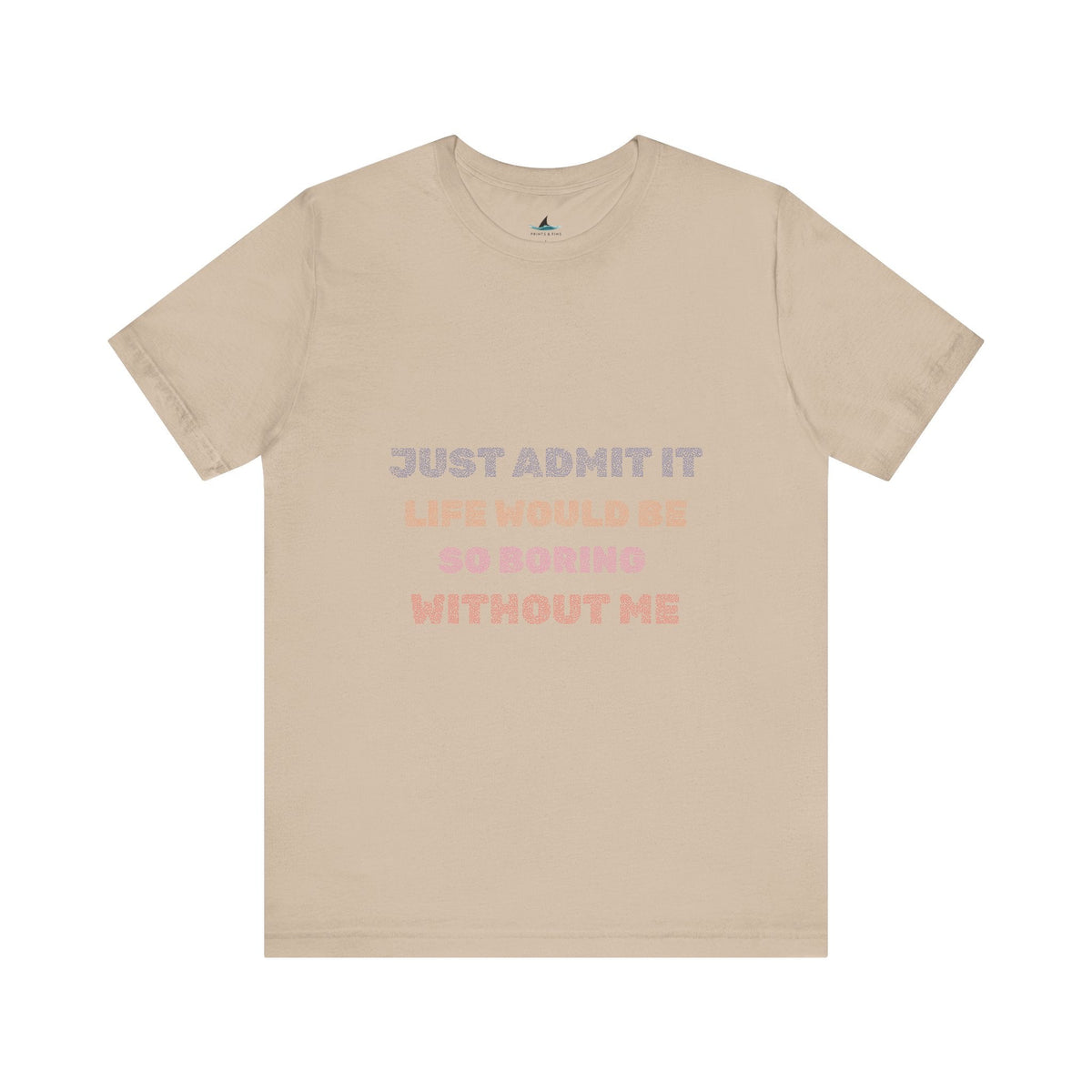 Just Admit It, Life Would Be So Boring Without Me | Unisex Jersey Short Sleeve Tee - Prints and Fins