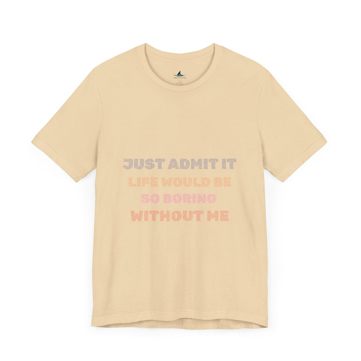 Just Admit It, Life Would Be So Boring Without Me | Unisex Jersey Short Sleeve Tee - Prints and Fins