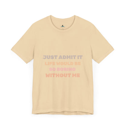 Just Admit It, Life Would Be So Boring Without Me | Unisex Jersey Short Sleeve Tee - Prints and Fins