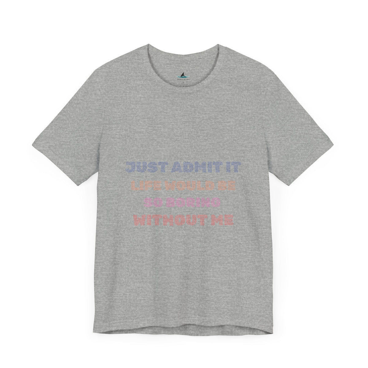 Just Admit It, Life Would Be So Boring Without Me | Unisex Jersey Short Sleeve Tee - Prints and Fins