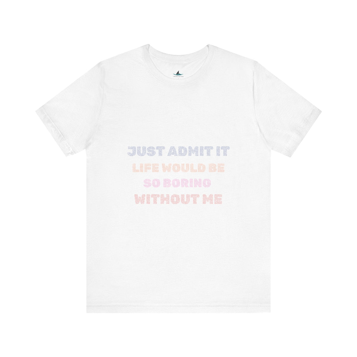 Just Admit It, Life Would Be So Boring Without Me | Unisex Jersey Short Sleeve Tee - Prints and Fins