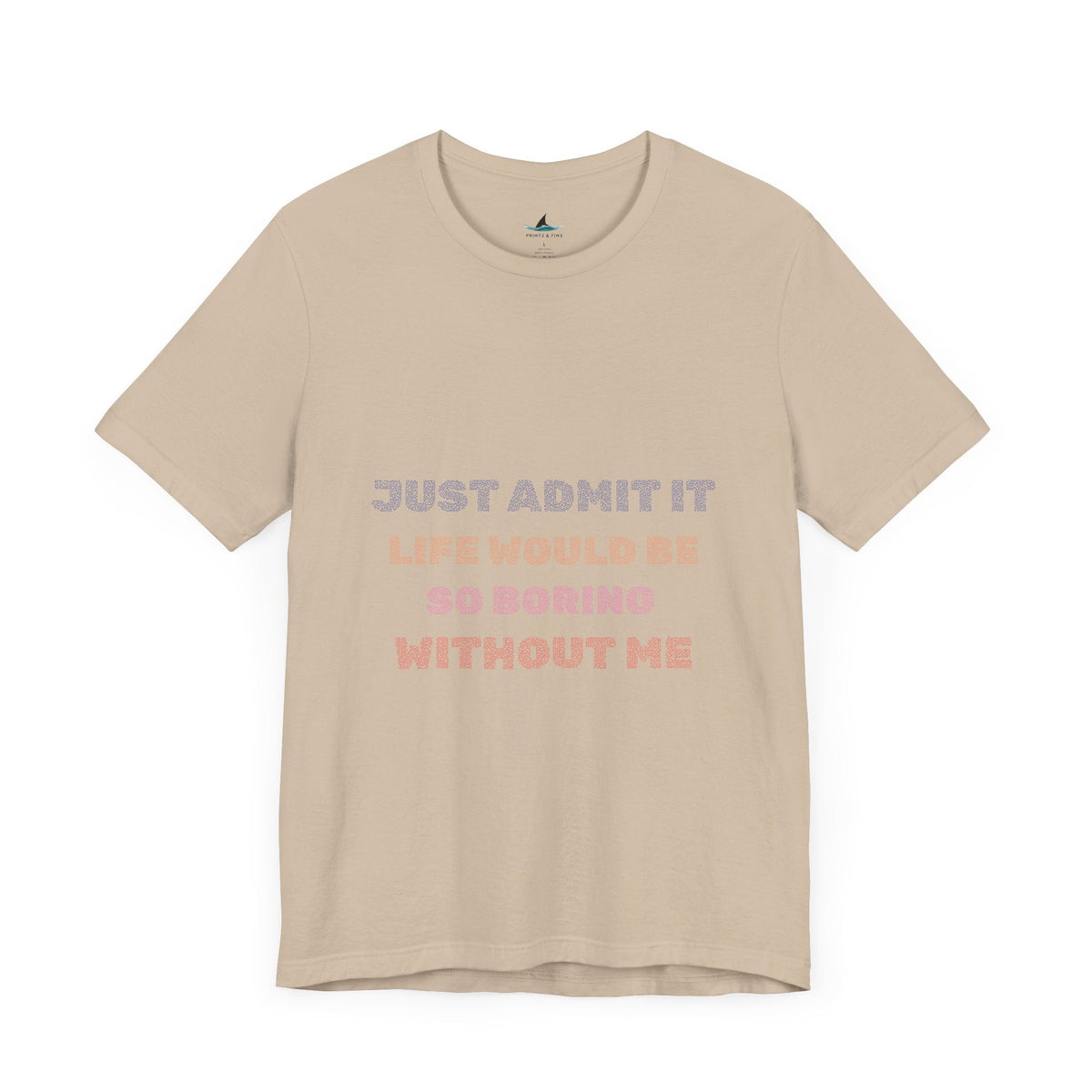 Just Admit It, Life Would Be So Boring Without Me | Unisex Jersey Short Sleeve Tee - Prints and Fins