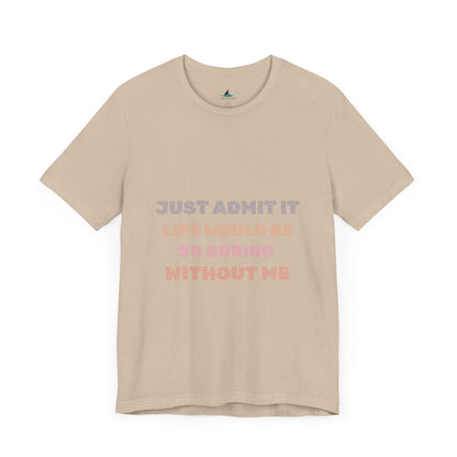 Just Admit It, Life Would Be So Boring Without Me | Unisex Jersey Short Sleeve Tee - Prints and Fins