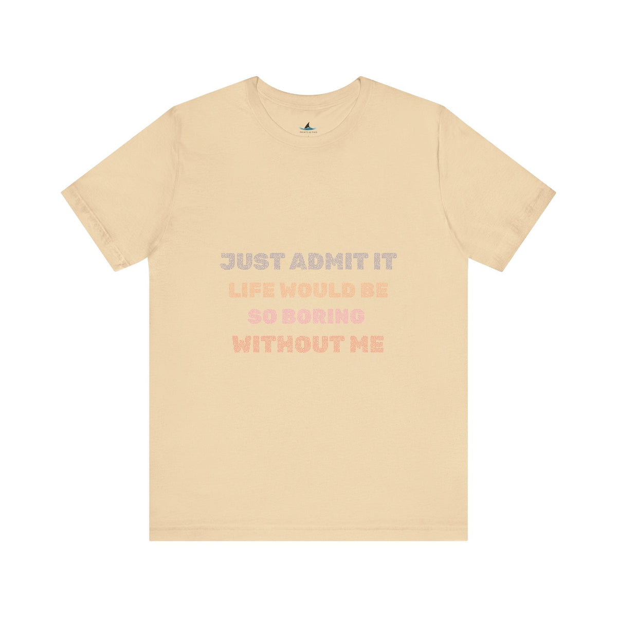 Just Admit It, Life Would Be So Boring Without Me | Unisex Jersey Short Sleeve Tee - Prints and Fins