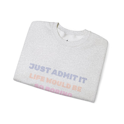 Life Would Be So Boring Without Me Funny Crewneck Sweatshirt - Prints and Fins