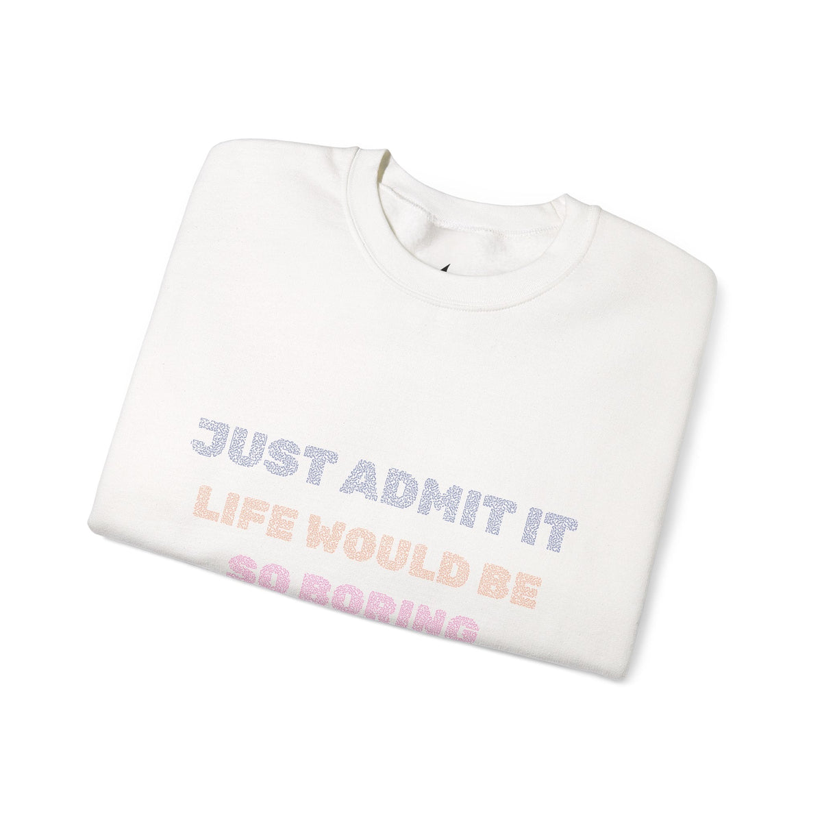 Life Would Be So Boring Without Me Funny Crewneck Sweatshirt - Prints and Fins