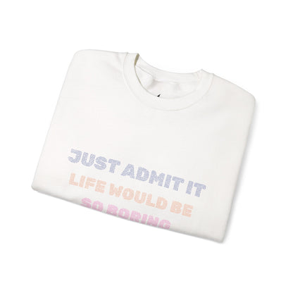 Life Would Be So Boring Without Me Funny Crewneck Sweatshirt - Prints and Fins